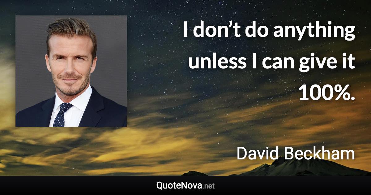 I don’t do anything unless I can give it 100%. - David Beckham quote