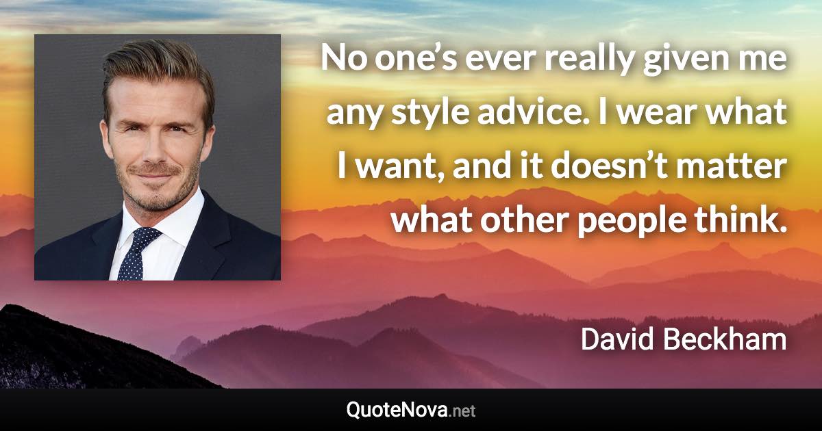 No one’s ever really given me any style advice. I wear what I want, and it doesn’t matter what other people think. - David Beckham quote