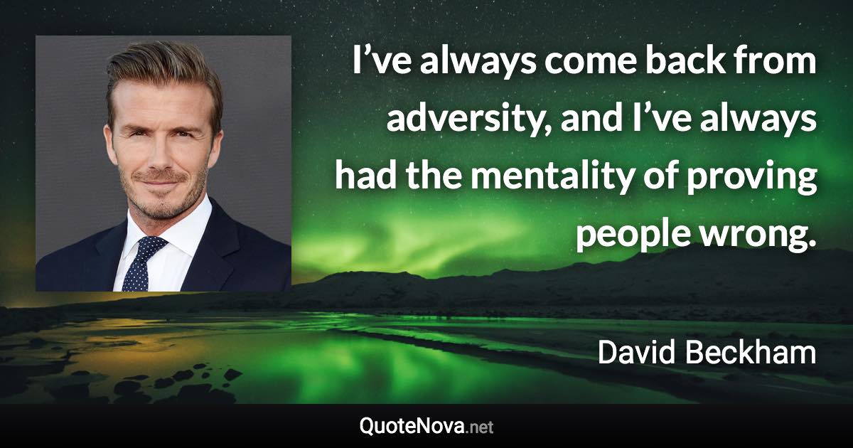 I’ve always come back from adversity, and I’ve always had the mentality of proving people wrong. - David Beckham quote