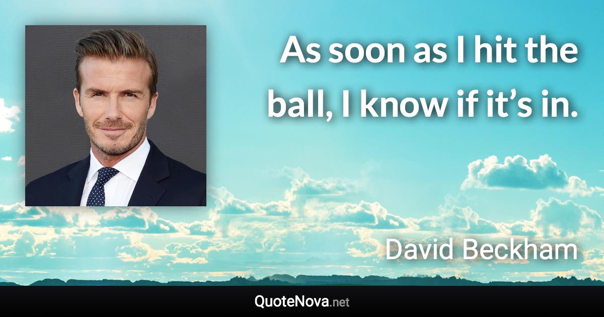 As soon as I hit the ball, I know if it’s in. - David Beckham quote