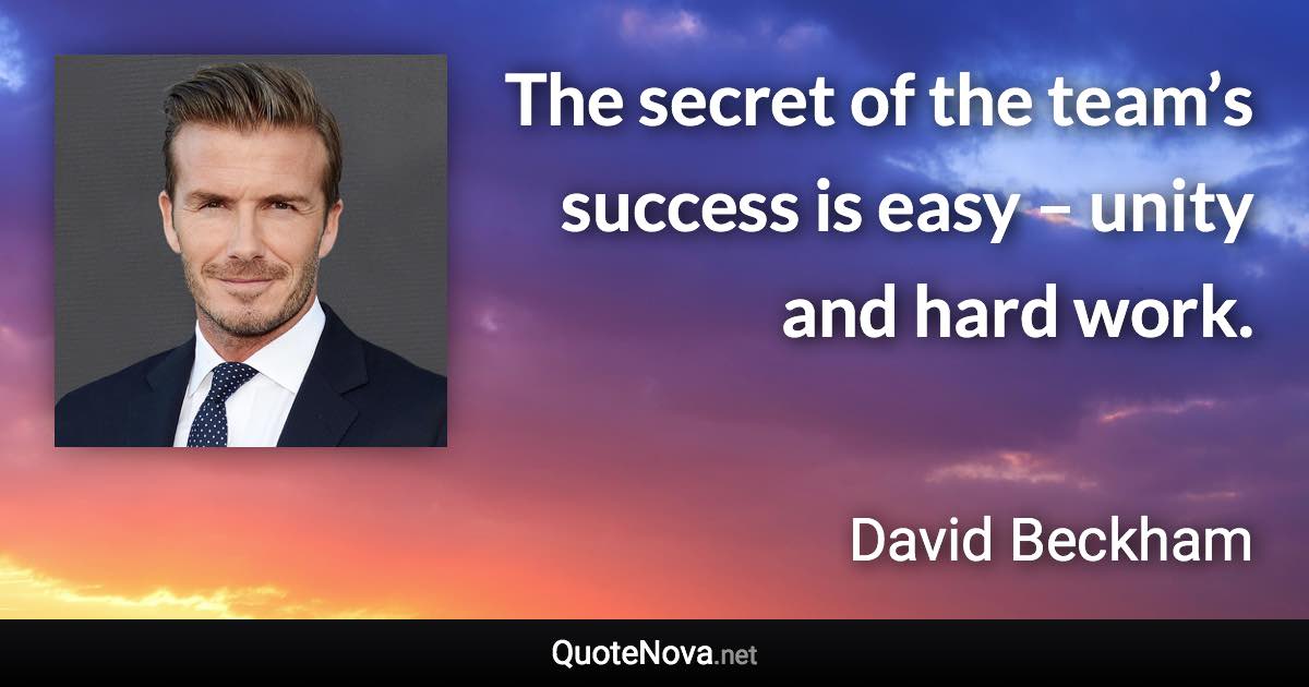 The secret of the team’s success is easy – unity and hard work. - David Beckham quote