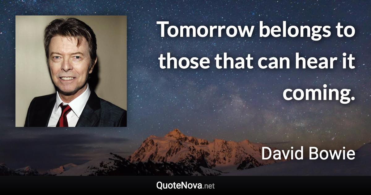 Tomorrow belongs to those that can hear it coming. - David Bowie quote