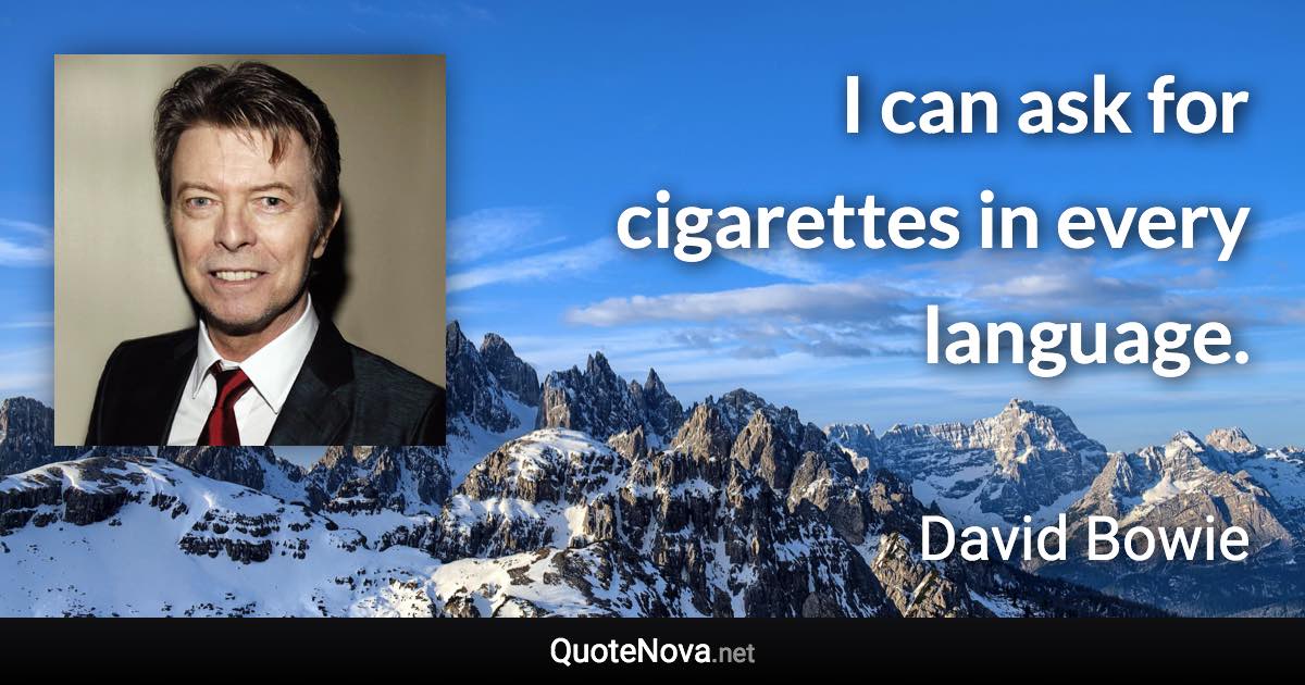 I can ask for cigarettes in every language. - David Bowie quote