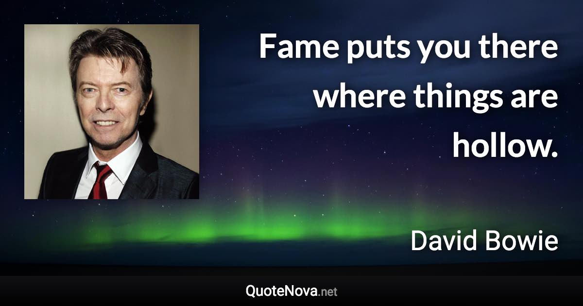 Fame puts you there where things are hollow. - David Bowie quote