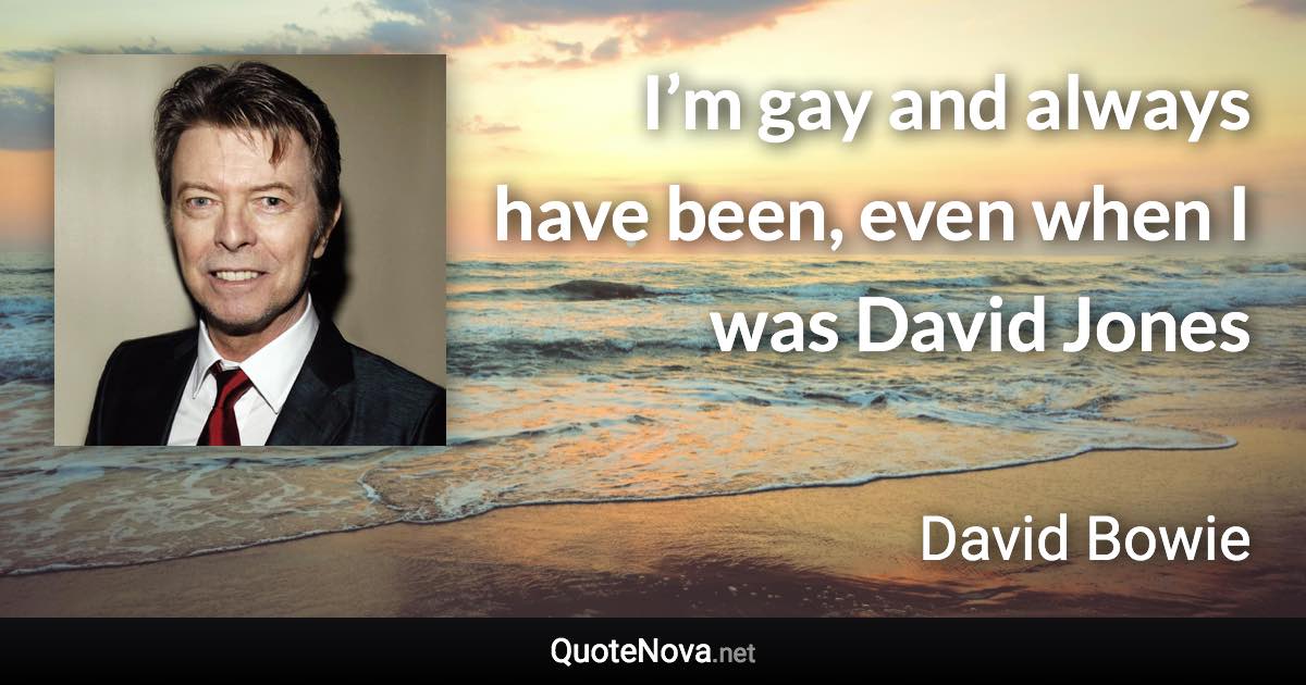 I’m gay and always have been, even when I was David Jones - David Bowie quote