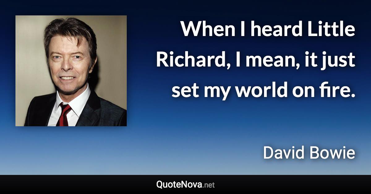 When I heard Little Richard, I mean, it just set my world on fire. - David Bowie quote