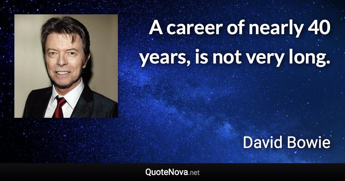 A career of nearly 40 years, is not very long. - David Bowie quote
