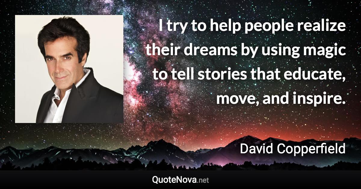 I try to help people realize their dreams by using magic to tell stories that educate, move, and inspire. - David Copperfield quote
