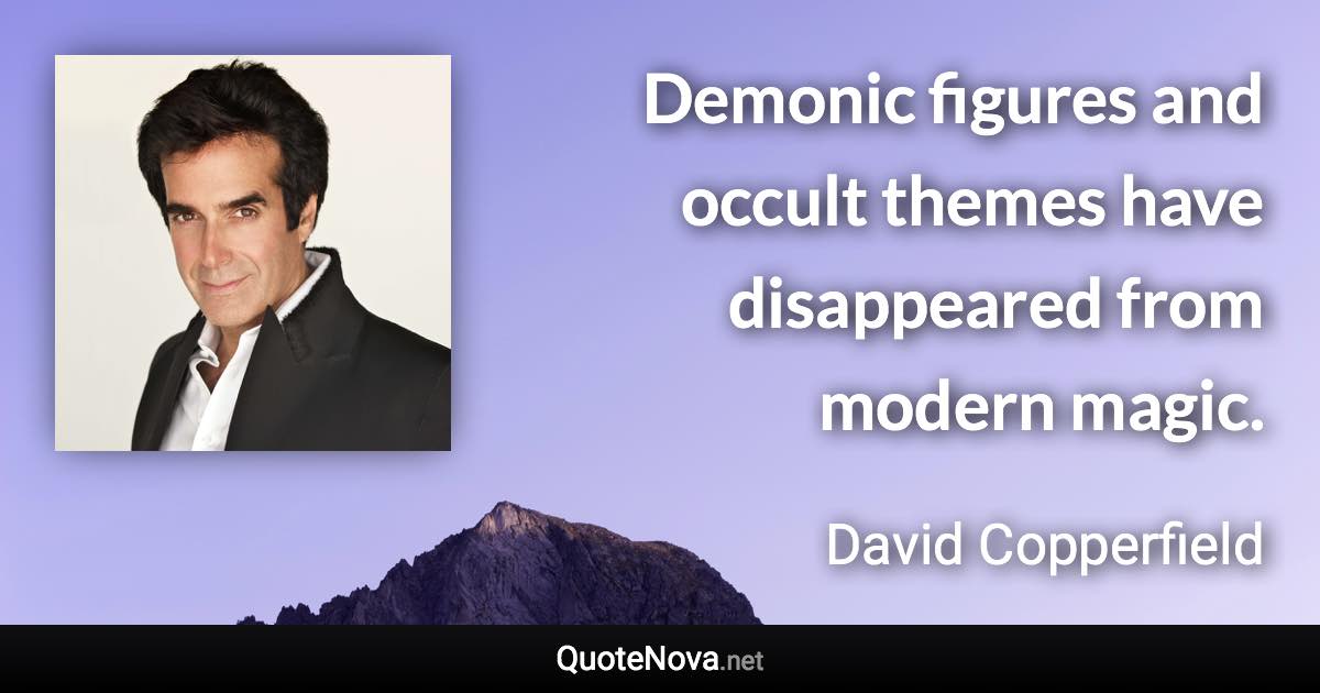 Demonic figures and occult themes have disappeared from modern magic. - David Copperfield quote