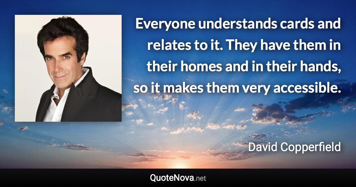 Everyone understands cards and relates to it. They have them in their homes and in their hands, so it makes them very accessible. - David Copperfield quote