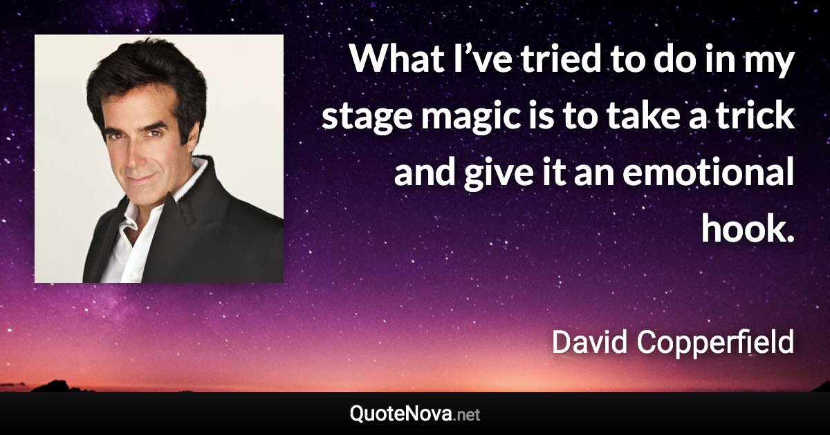 What I’ve tried to do in my stage magic is to take a trick and give it an emotional hook. - David Copperfield quote