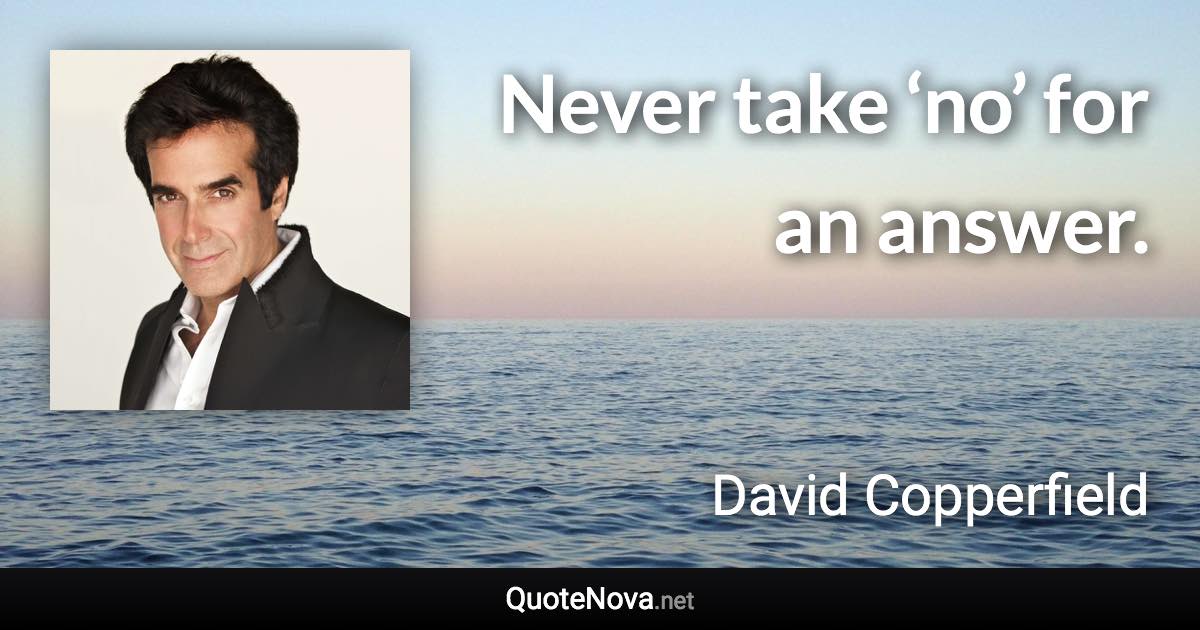 Never take ‘no’ for an answer. - David Copperfield quote
