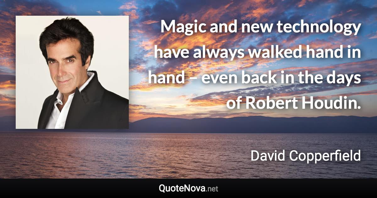 Magic and new technology have always walked hand in hand – even back in the days of Robert Houdin. - David Copperfield quote