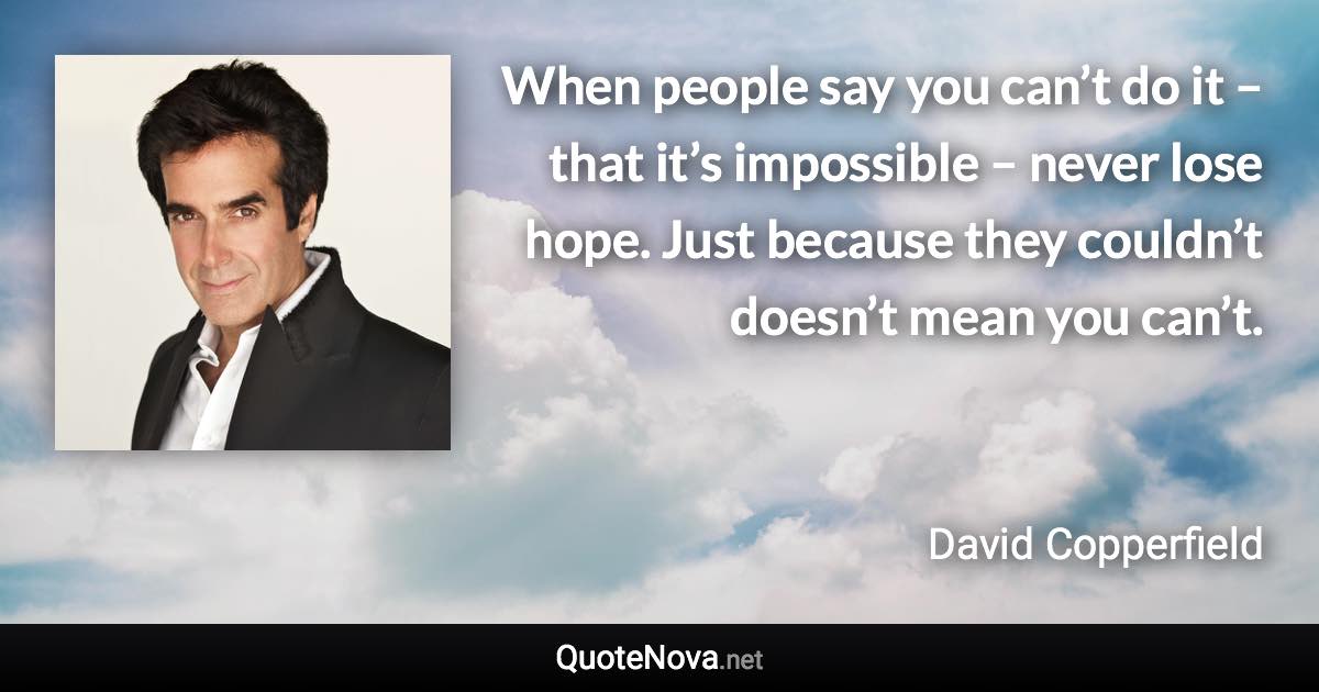 When people say you can’t do it – that it’s impossible – never lose hope. Just because they couldn’t doesn’t mean you can’t. - David Copperfield quote
