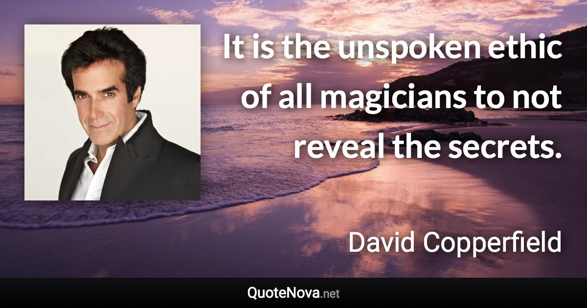 It is the unspoken ethic of all magicians to not reveal the secrets. - David Copperfield quote