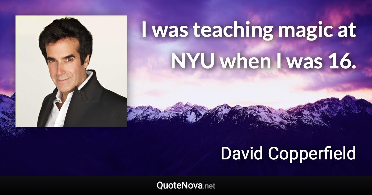 I was teaching magic at NYU when I was 16. - David Copperfield quote