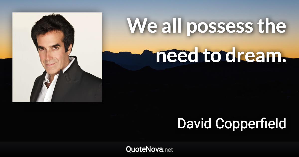 We all possess the need to dream. - David Copperfield quote