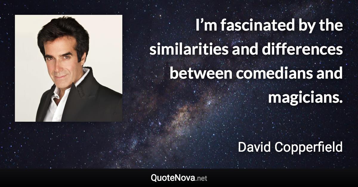 I’m fascinated by the similarities and differences between comedians and magicians. - David Copperfield quote