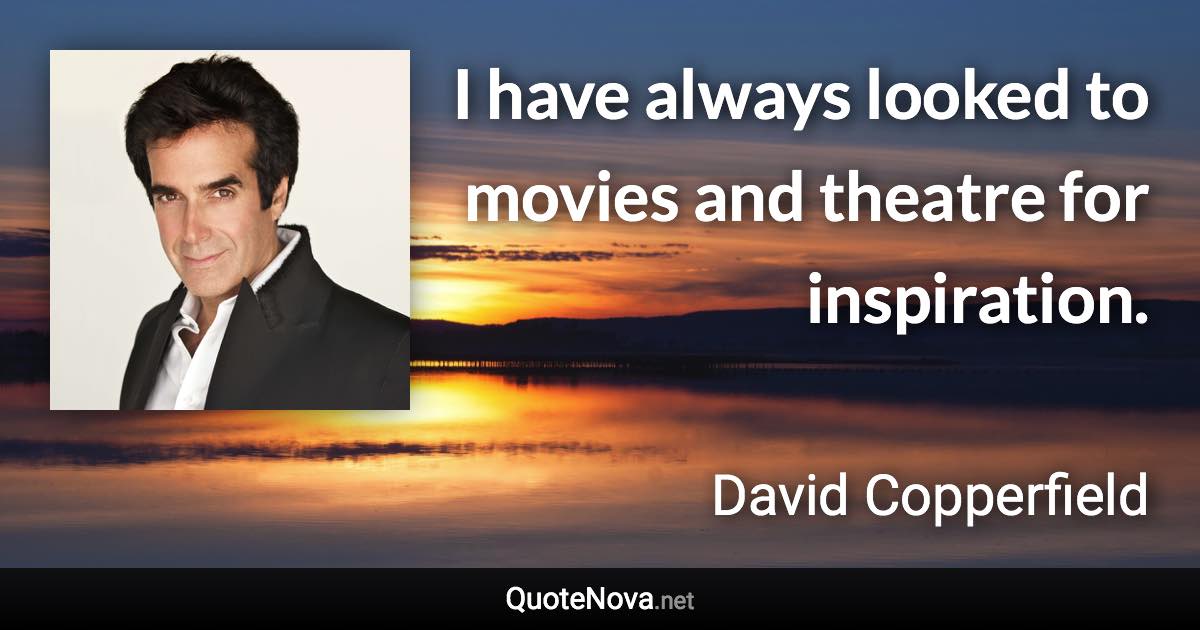 I have always looked to movies and theatre for inspiration. - David Copperfield quote