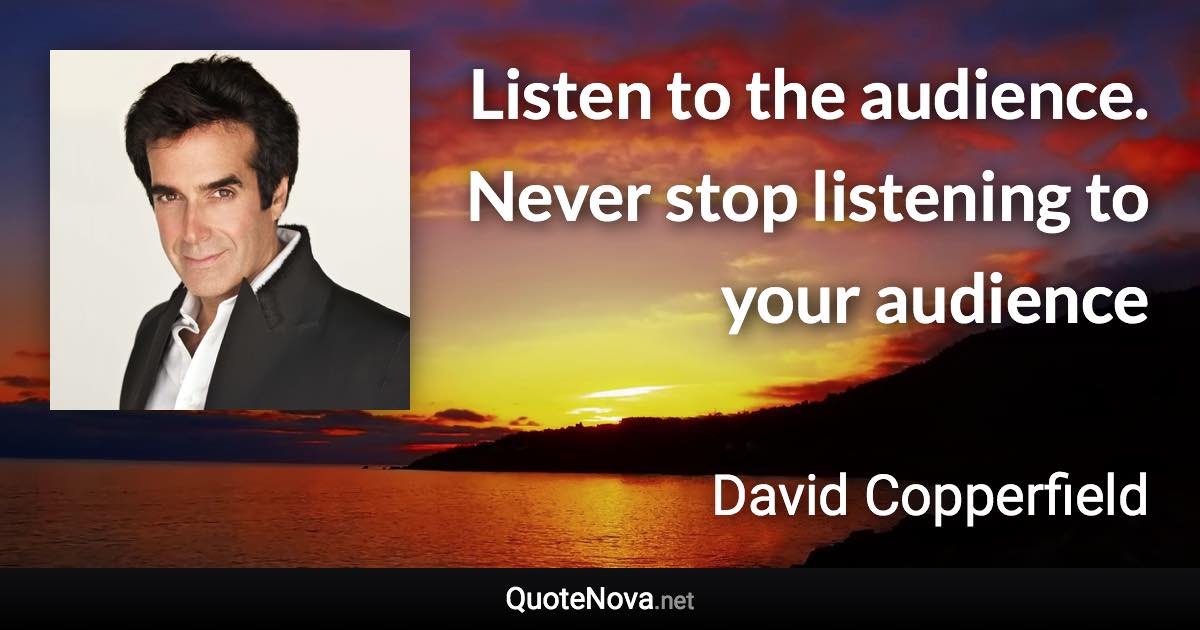 Listen to the audience. Never stop listening to your audience - David Copperfield quote