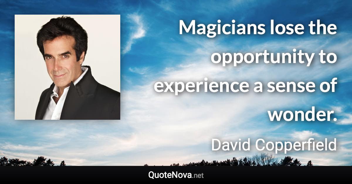 Magicians lose the opportunity to experience a sense of wonder. - David Copperfield quote