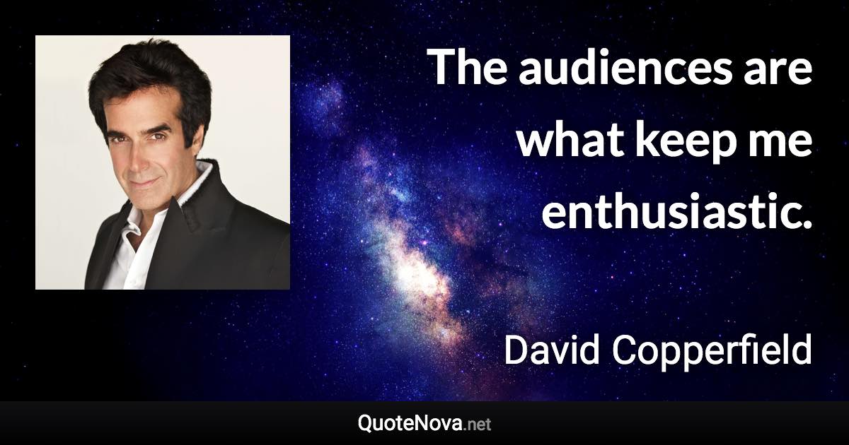 The audiences are what keep me enthusiastic. - David Copperfield quote