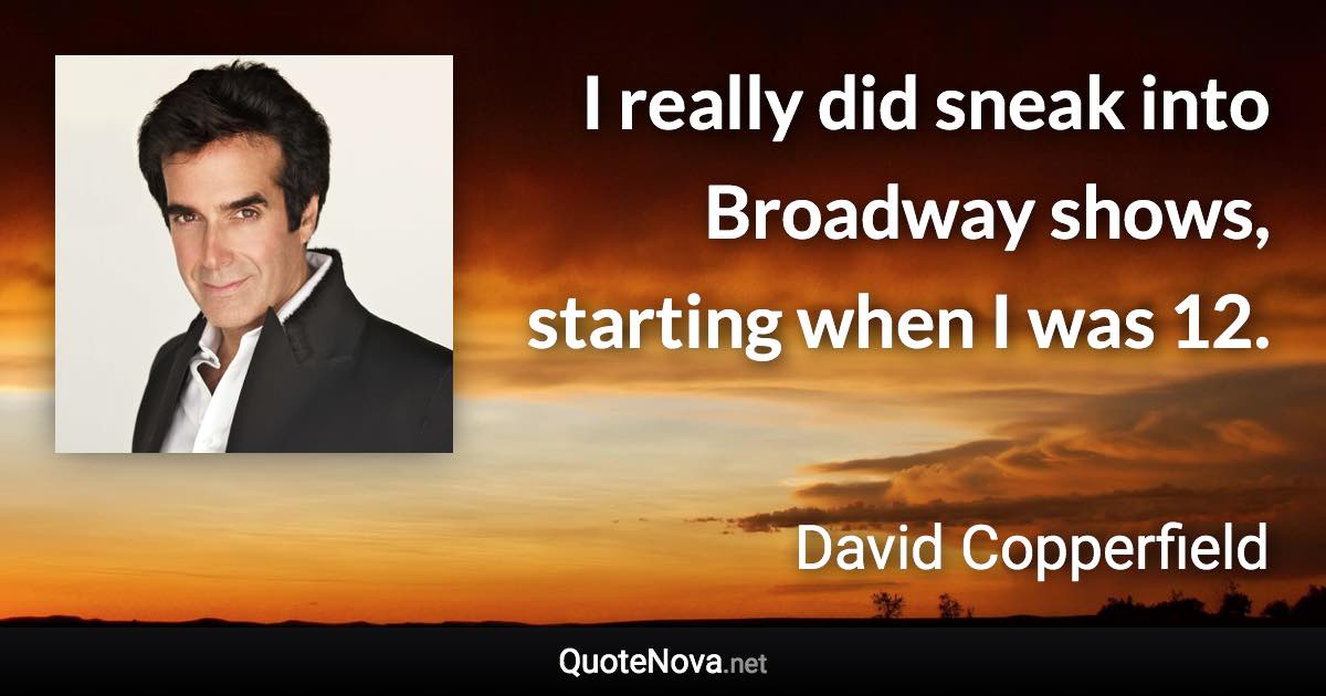 I really did sneak into Broadway shows, starting when I was 12. - David Copperfield quote