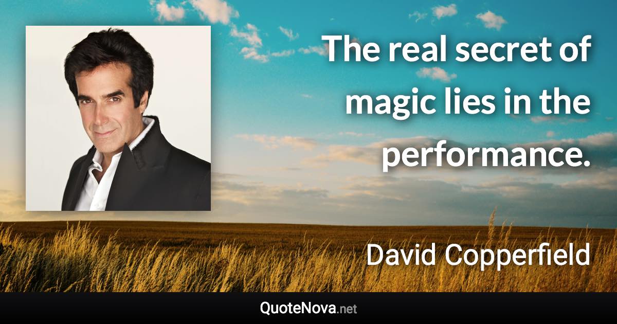 The real secret of magic lies in the performance. - David Copperfield quote