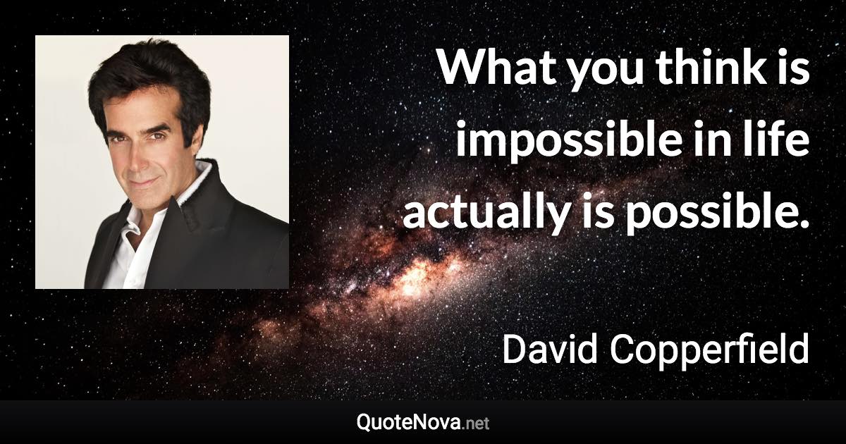 What you think is impossible in life actually is possible. - David Copperfield quote