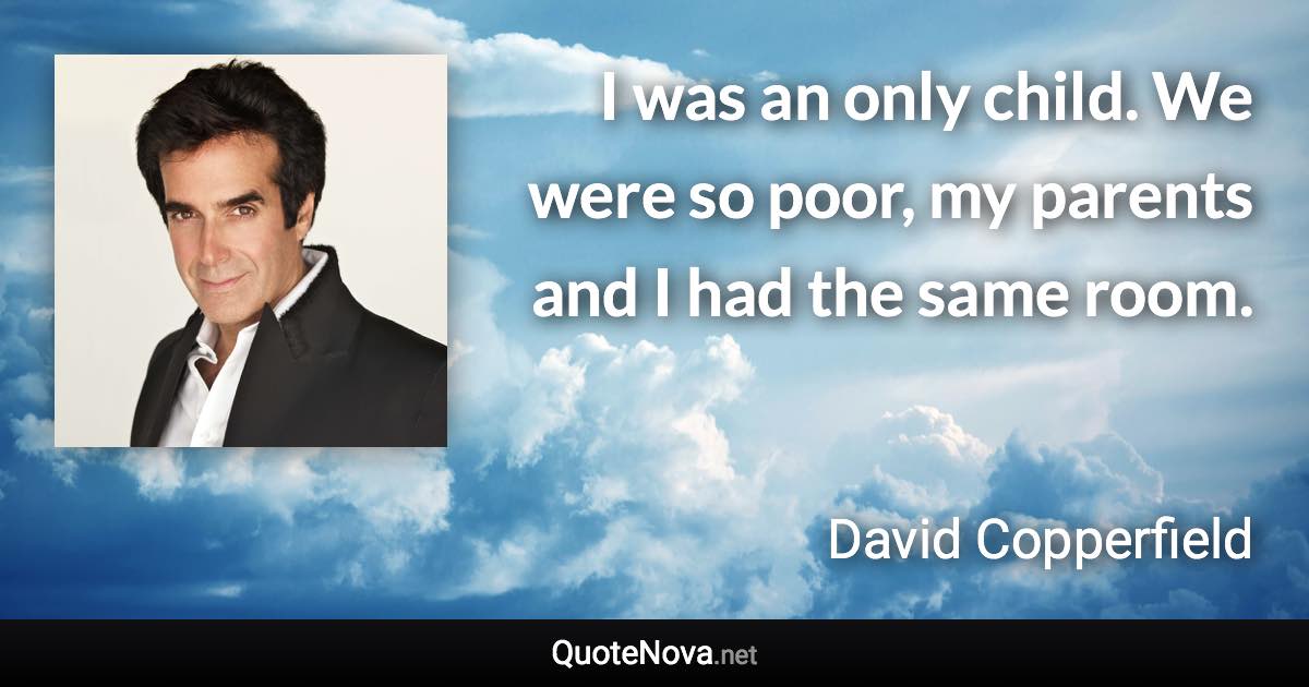I was an only child. We were so poor, my parents and I had the same room. - David Copperfield quote