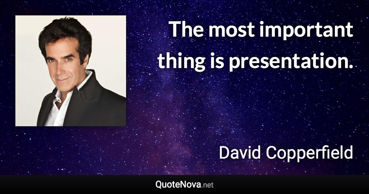 The most important thing is presentation. - David Copperfield quote