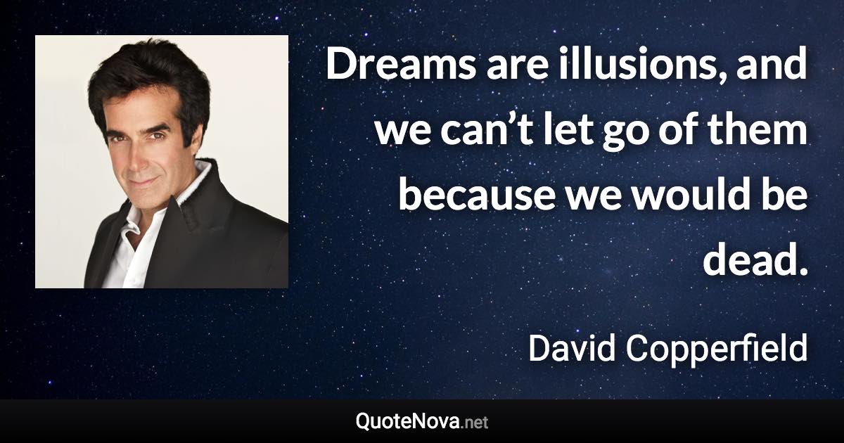 Dreams are illusions, and we can’t let go of them because we would be dead. - David Copperfield quote