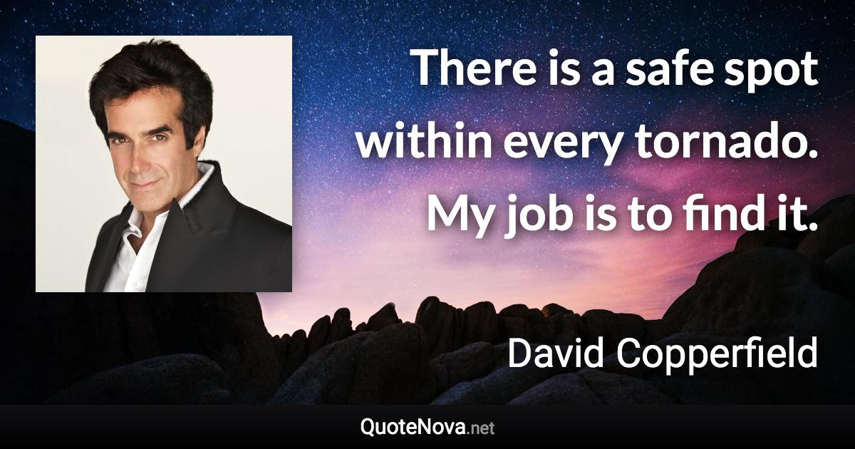 There is a safe spot within every tornado. My job is to find it. - David Copperfield quote