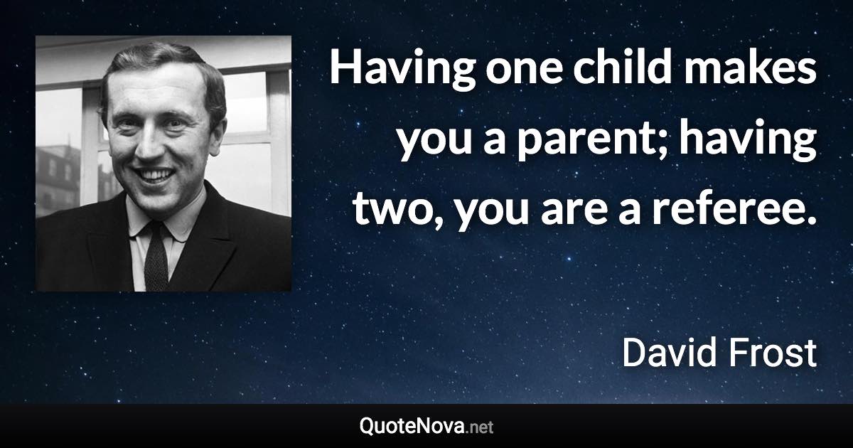Having one child makes you a parent; having two, you are a referee. - David Frost quote
