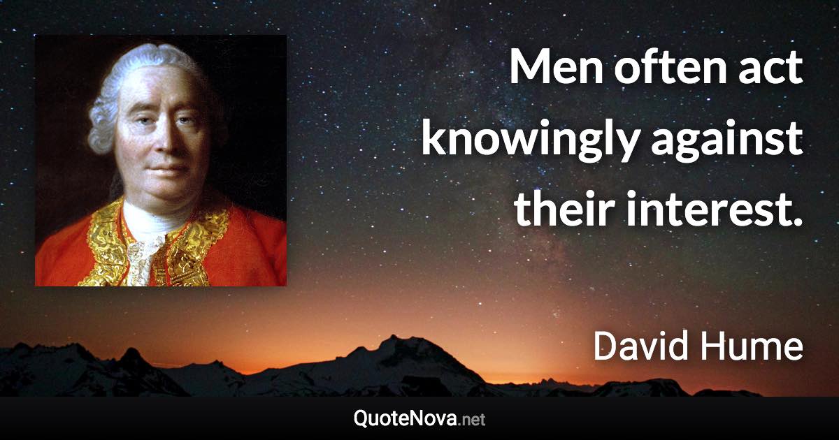 Men often act knowingly against their interest. - David Hume quote