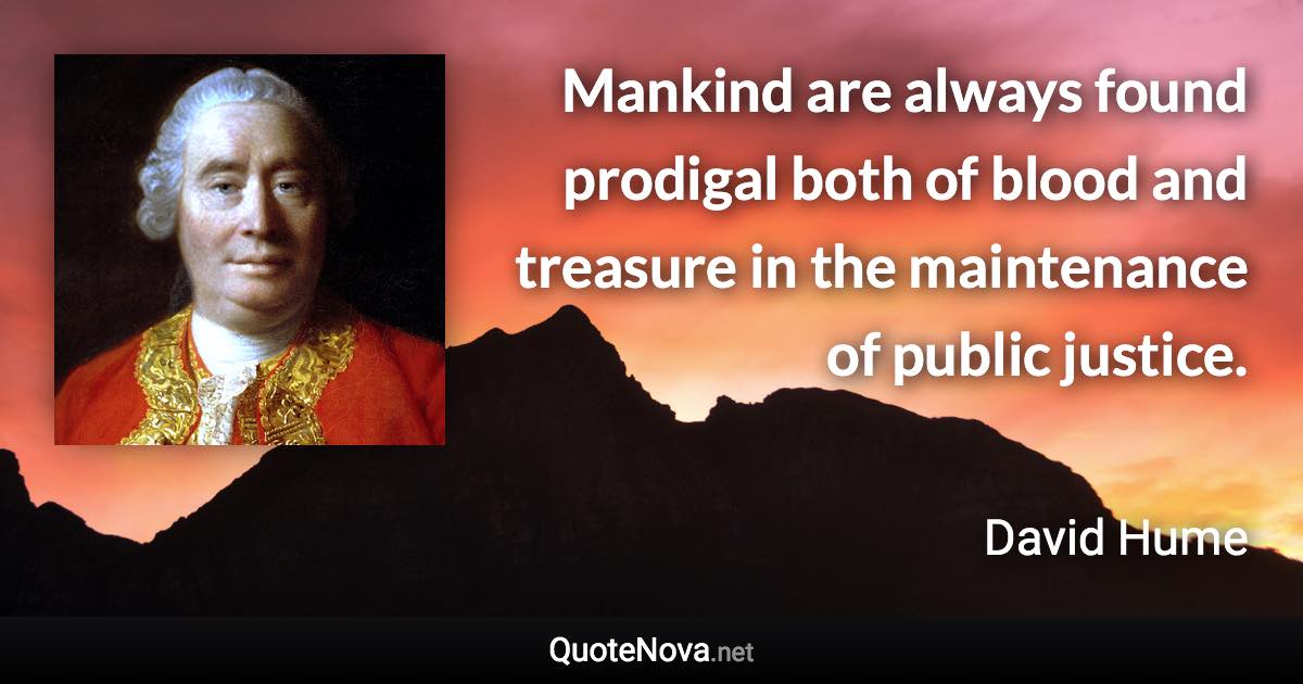 Mankind are always found prodigal both of blood and treasure in the maintenance of public justice. - David Hume quote