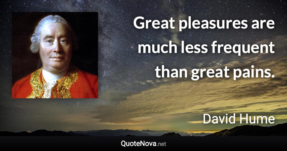 Great pleasures are much less frequent than great pains. - David Hume quote