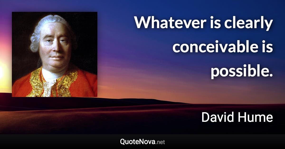 Whatever is clearly conceivable is possible. - David Hume quote