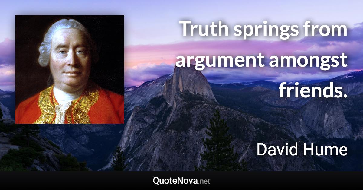 Truth springs from argument amongst friends. - David Hume quote