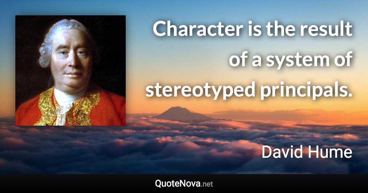 Character is the result of a system of stereotyped principals. - David Hume quote