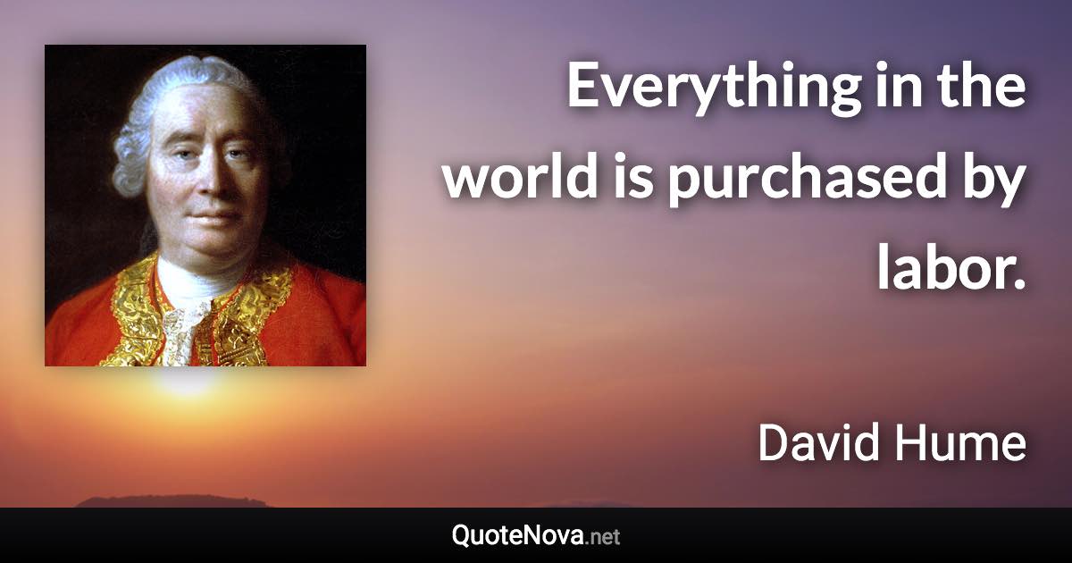 Everything in the world is purchased by labor. - David Hume quote