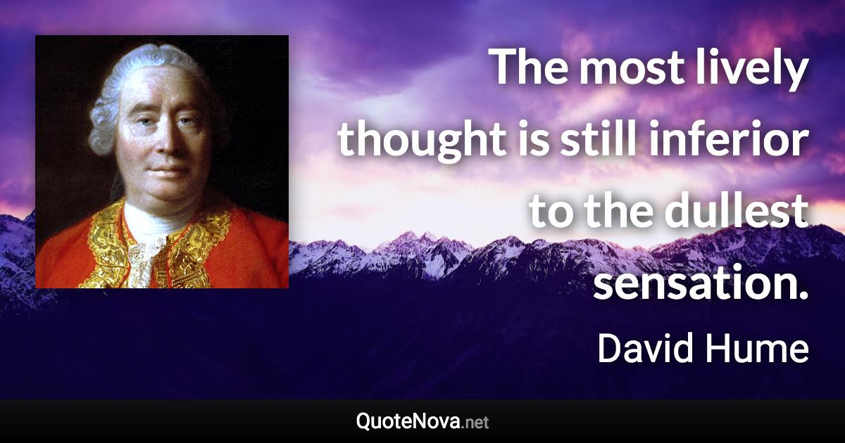 The most lively thought is still inferior to the dullest sensation. - David Hume quote