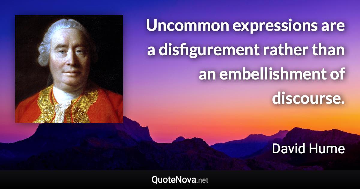 Uncommon expressions are a disfigurement rather than an embellishment of discourse. - David Hume quote