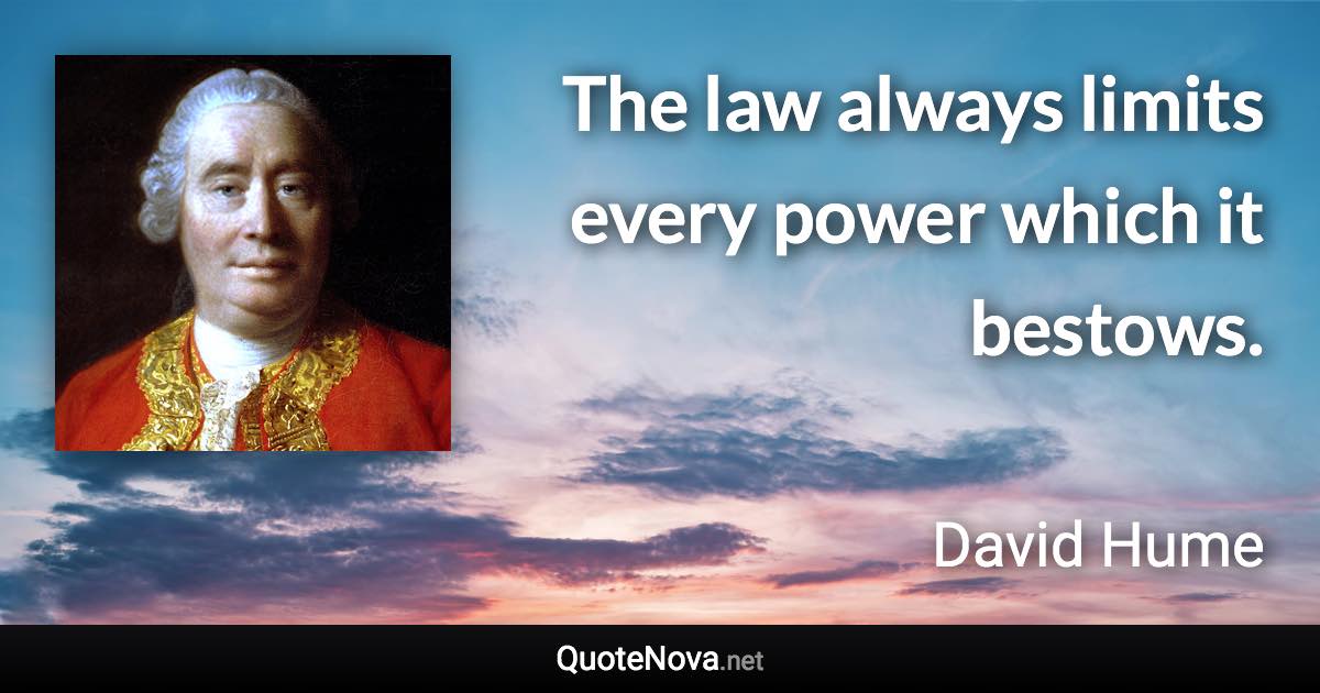 The law always limits every power which it bestows. - David Hume quote