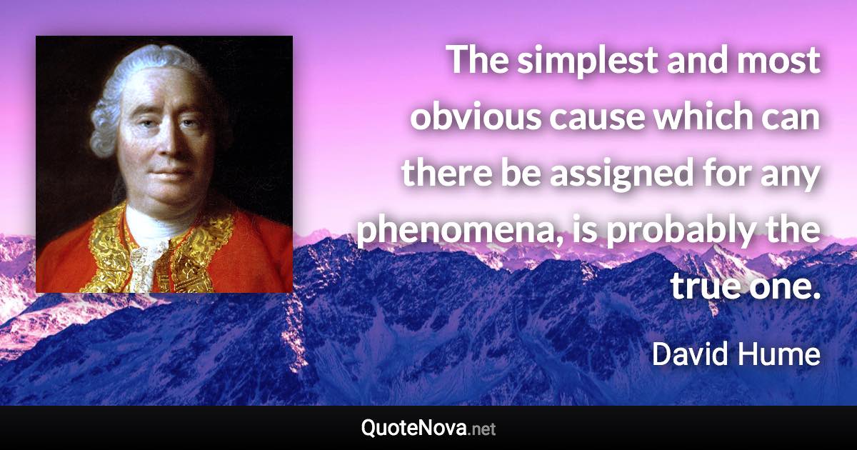 The simplest and most obvious cause which can there be assigned for any phenomena, is probably the true one. - David Hume quote