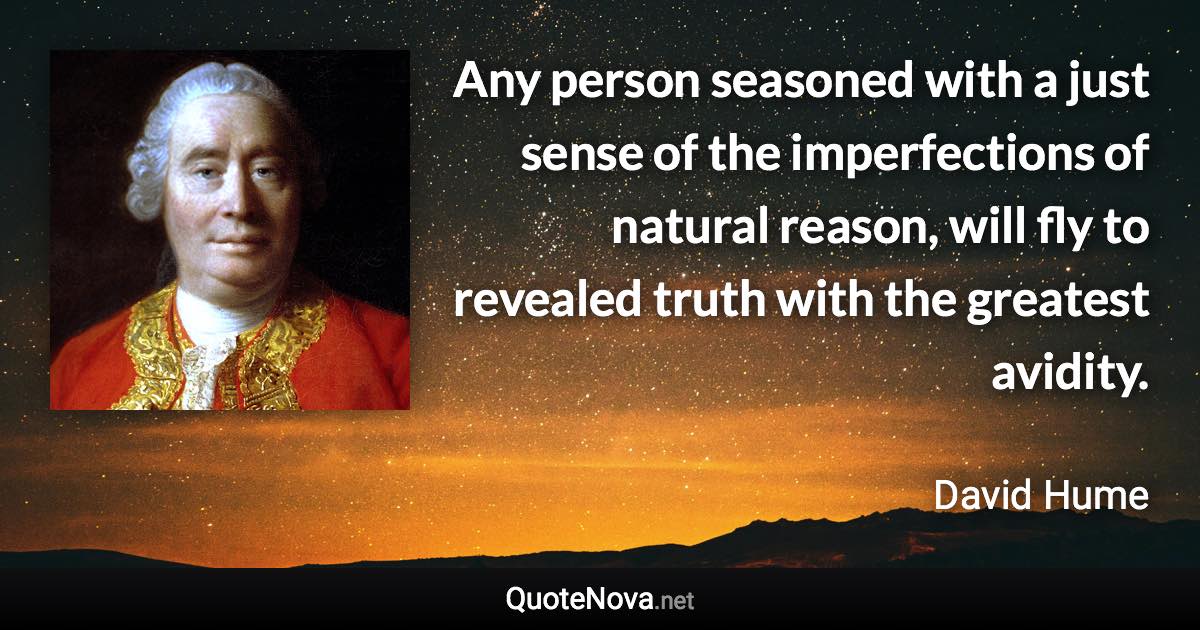 Any person seasoned with a just sense of the imperfections of natural reason, will fly to revealed truth with the greatest avidity. - David Hume quote