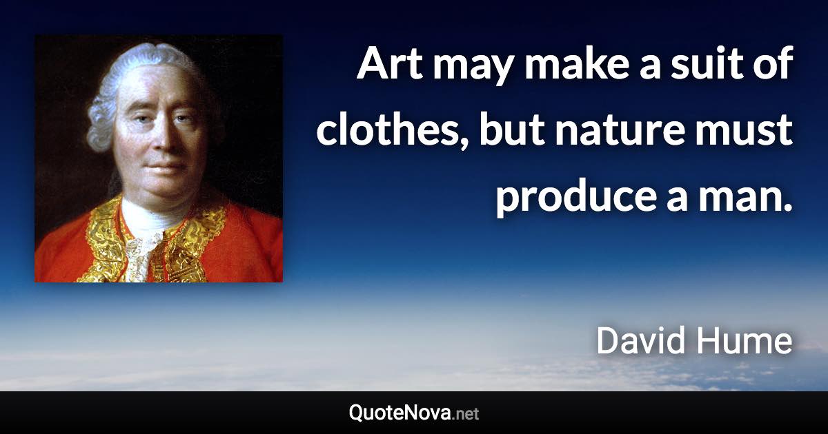 Art may make a suit of clothes, but nature must produce a man. - David Hume quote