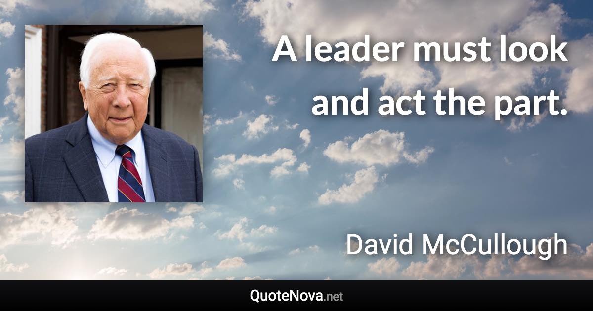 A leader must look and act the part. - David McCullough quote