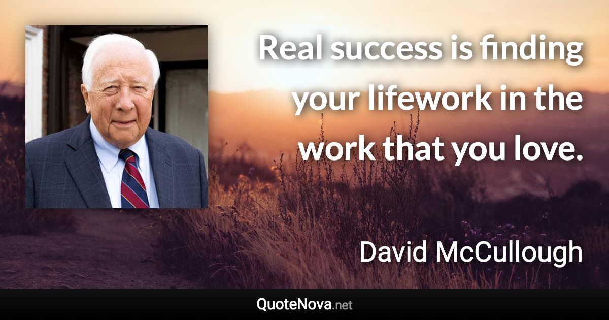 Real success is finding your lifework in the work that you love. - David McCullough quote