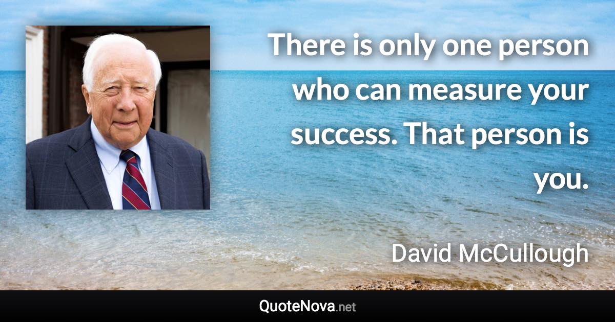 There is only one person who can measure your success. That person is you. - David McCullough quote